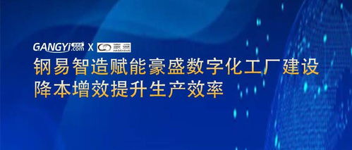 鋼易智造賦能豪盛數(shù)字化工廠建設(shè) 降本增效提升生產(chǎn)效率